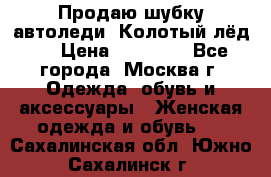 Продаю шубку автоледи. Колотый лёд.  › Цена ­ 28 000 - Все города, Москва г. Одежда, обувь и аксессуары » Женская одежда и обувь   . Сахалинская обл.,Южно-Сахалинск г.